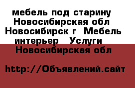 мебель под старину - Новосибирская обл., Новосибирск г. Мебель, интерьер » Услуги   . Новосибирская обл.